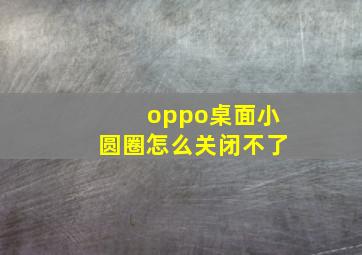 oppo桌面小圆圈怎么关闭不了