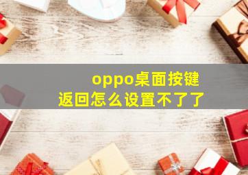 oppo桌面按键返回怎么设置不了了