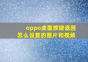 oppo桌面按键返回怎么设置的图片和视频