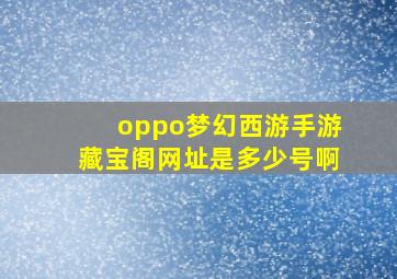 oppo梦幻西游手游藏宝阁网址是多少号啊