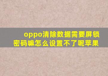 oppo清除数据需要屏锁密码嘛怎么设置不了呢苹果