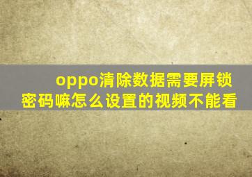 oppo清除数据需要屏锁密码嘛怎么设置的视频不能看