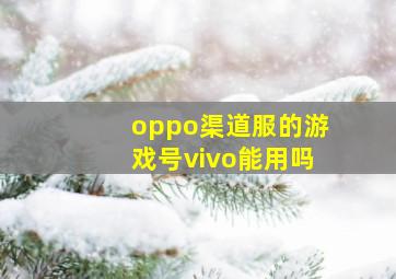 oppo渠道服的游戏号vivo能用吗