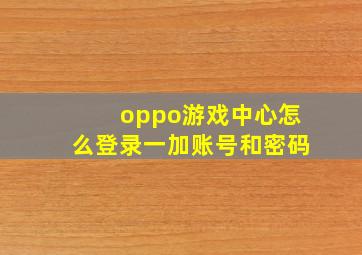 oppo游戏中心怎么登录一加账号和密码