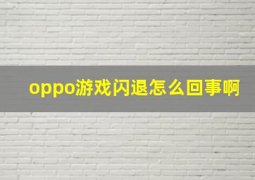 oppo游戏闪退怎么回事啊