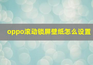 oppo滚动锁屏壁纸怎么设置