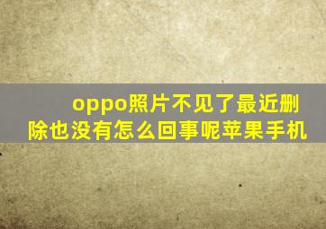 oppo照片不见了最近删除也没有怎么回事呢苹果手机