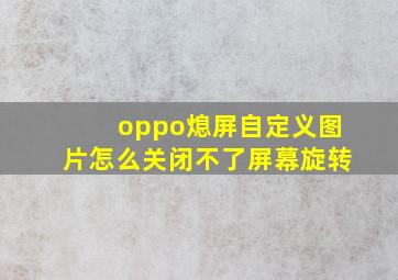 oppo熄屏自定义图片怎么关闭不了屏幕旋转