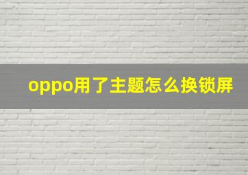 oppo用了主题怎么换锁屏