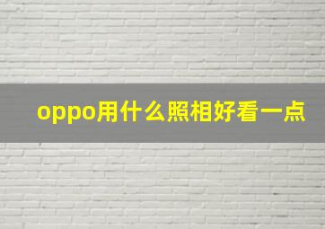 oppo用什么照相好看一点