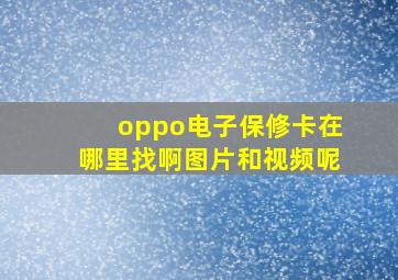 oppo电子保修卡在哪里找啊图片和视频呢