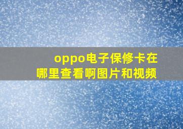 oppo电子保修卡在哪里查看啊图片和视频