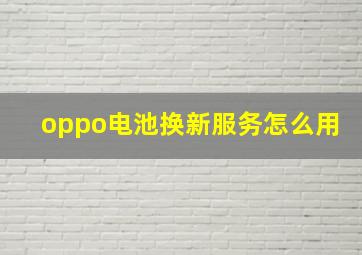 oppo电池换新服务怎么用