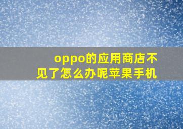 oppo的应用商店不见了怎么办呢苹果手机