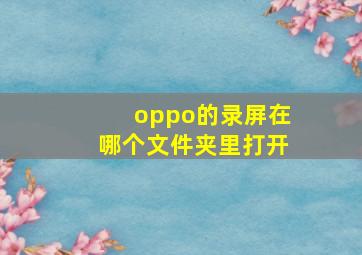 oppo的录屏在哪个文件夹里打开