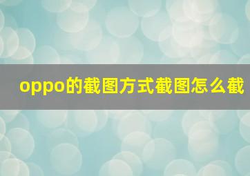 oppo的截图方式截图怎么截