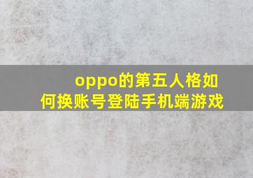 oppo的第五人格如何换账号登陆手机端游戏