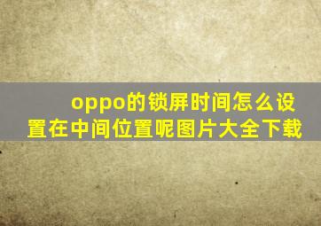 oppo的锁屏时间怎么设置在中间位置呢图片大全下载