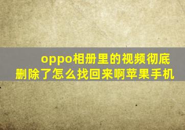 oppo相册里的视频彻底删除了怎么找回来啊苹果手机