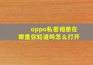 oppo私密相册在哪里你知道吗怎么打开