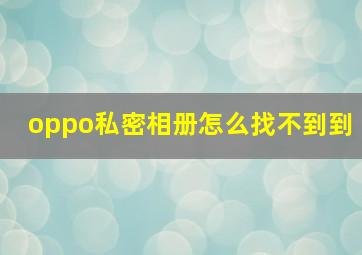 oppo私密相册怎么找不到到