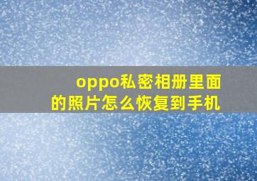 oppo私密相册里面的照片怎么恢复到手机