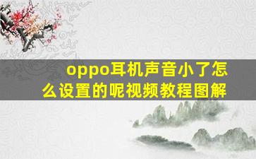 oppo耳机声音小了怎么设置的呢视频教程图解