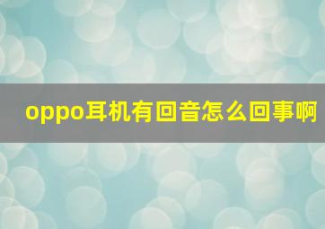 oppo耳机有回音怎么回事啊