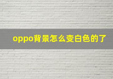 oppo背景怎么变白色的了