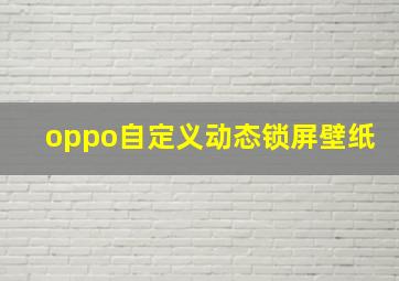 oppo自定义动态锁屏壁纸