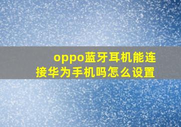 oppo蓝牙耳机能连接华为手机吗怎么设置