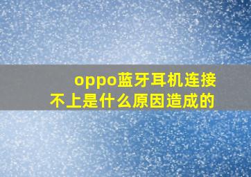 oppo蓝牙耳机连接不上是什么原因造成的