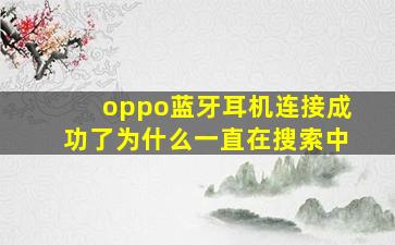 oppo蓝牙耳机连接成功了为什么一直在搜索中