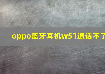 oppo蓝牙耳机w51通话不了