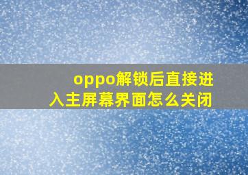 oppo解锁后直接进入主屏幕界面怎么关闭