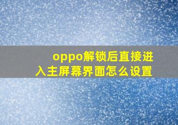 oppo解锁后直接进入主屏幕界面怎么设置