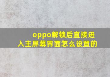 oppo解锁后直接进入主屏幕界面怎么设置的