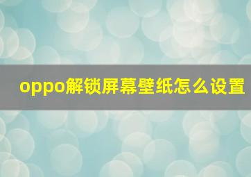 oppo解锁屏幕壁纸怎么设置