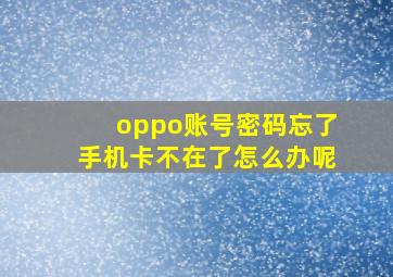 oppo账号密码忘了手机卡不在了怎么办呢