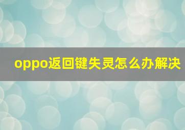 oppo返回键失灵怎么办解决