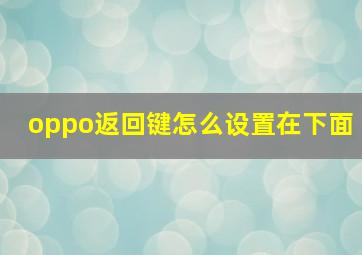 oppo返回键怎么设置在下面