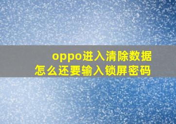 oppo进入清除数据怎么还要输入锁屏密码