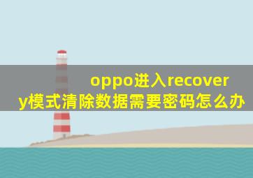 oppo进入recovery模式清除数据需要密码怎么办