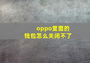 oppo里面的钱包怎么关闭不了