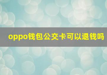 oppo钱包公交卡可以退钱吗