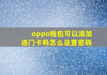 oppo钱包可以添加进门卡吗怎么设置密码