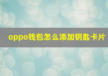 oppo钱包怎么添加钥匙卡片