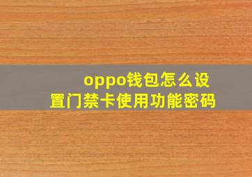 oppo钱包怎么设置门禁卡使用功能密码