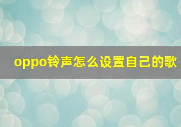 oppo铃声怎么设置自己的歌