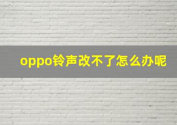 oppo铃声改不了怎么办呢